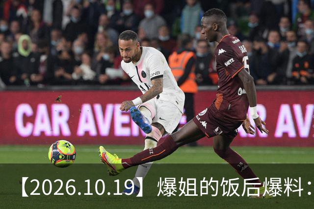【2026.10.19】爆姐的饭后爆料：生命不止，爆料不息！